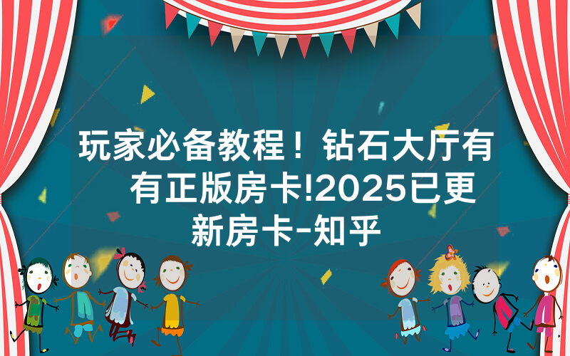 玩家必备教程！钻石大厅有沒有正版房卡!2025已更新房卡-知乎