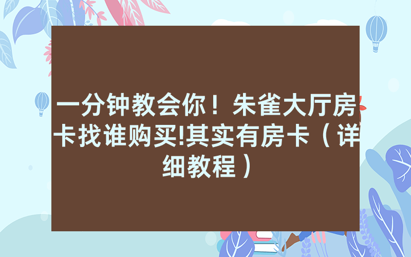 一分钟教会你！朱雀大厅房卡找谁购买!其实有房卡（详细教程）