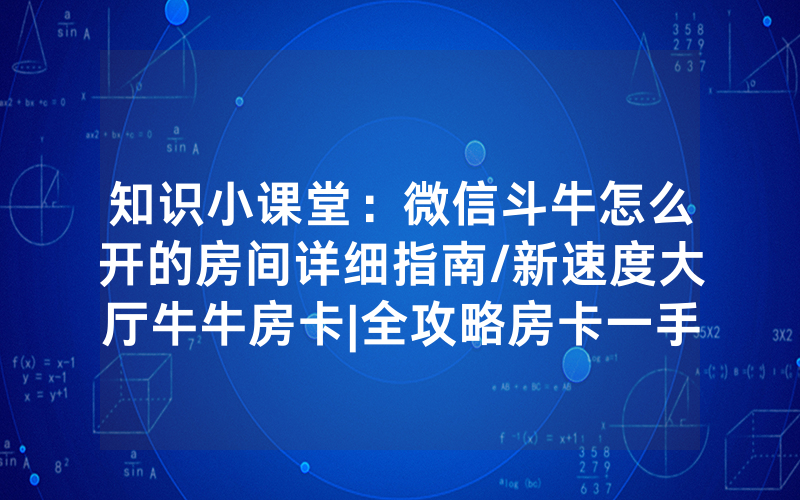 知识小课堂：微信斗牛怎么开的房间详细指南/新速度大厅牛牛房卡|全攻略房卡一手货源