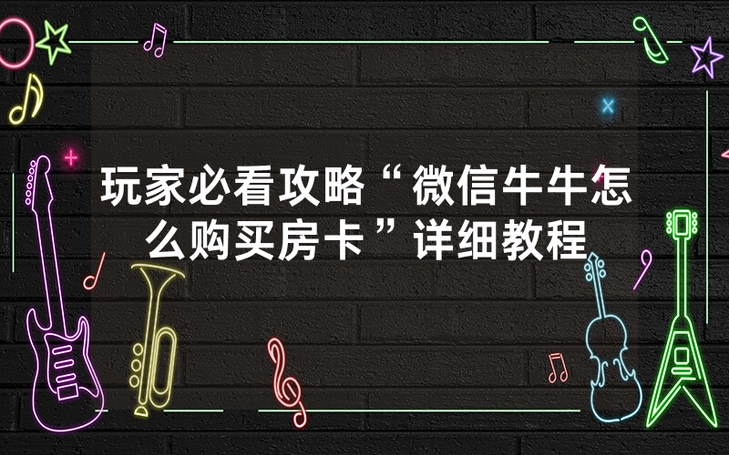 玩家必看攻略“微信牛牛怎么购买房卡”详细教程