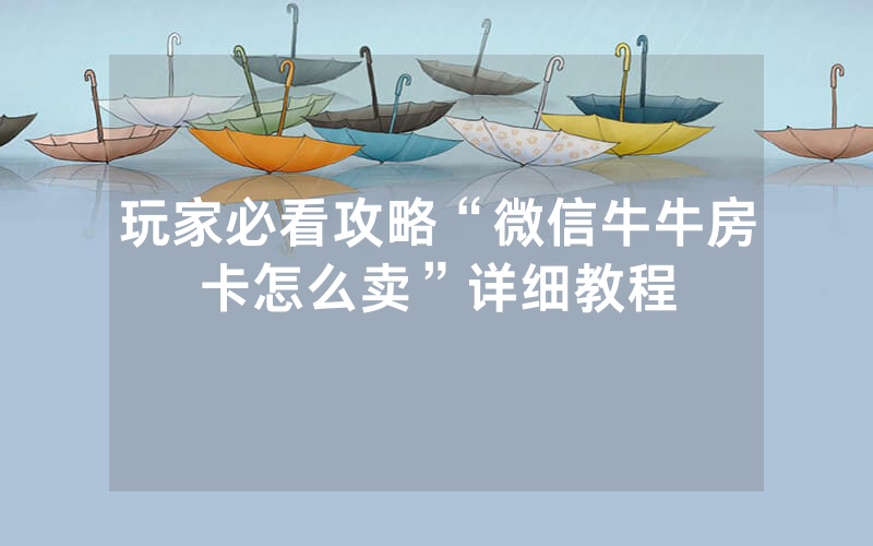 玩家必看攻略“微信牛牛房卡怎么卖”详细教程