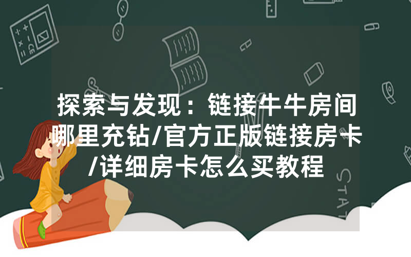 探索与发现：链接牛牛房间哪里充钻/官方正版链接房卡/详细房卡怎么买教程