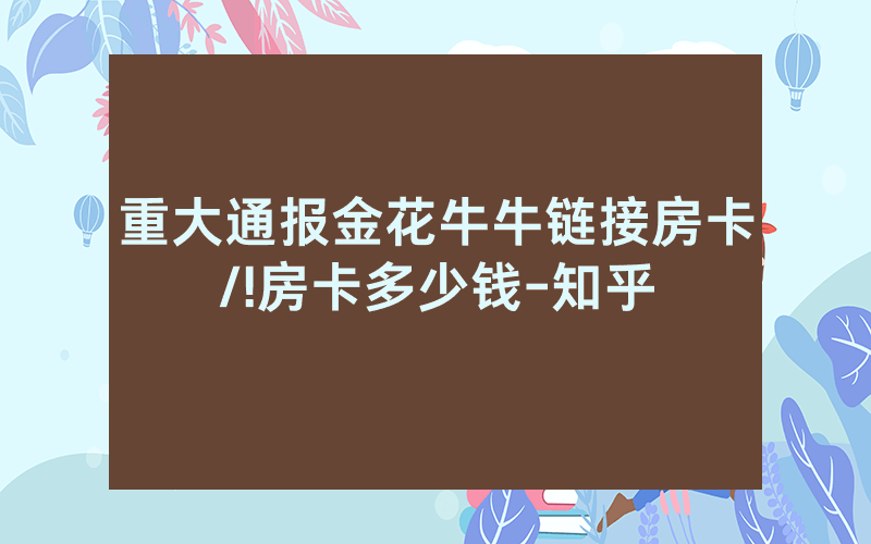 重大通报金花牛牛链接房卡/!房卡多少钱-知乎