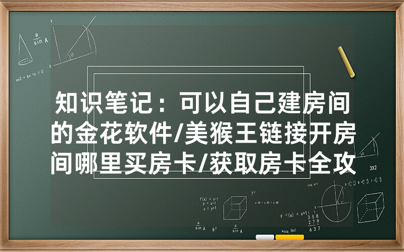 知识笔记：可以自己建房间的金花软件/美猴王链接开房间哪里买房卡/获取房卡全攻略