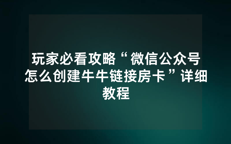 玩家必看攻略“微信公众号怎么创建牛牛链接房卡”详细教程