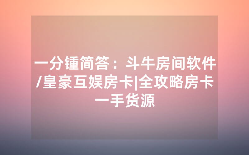 一分锺简答：斗牛房间软件/皇豪互娱房卡|全攻略房卡一手货源