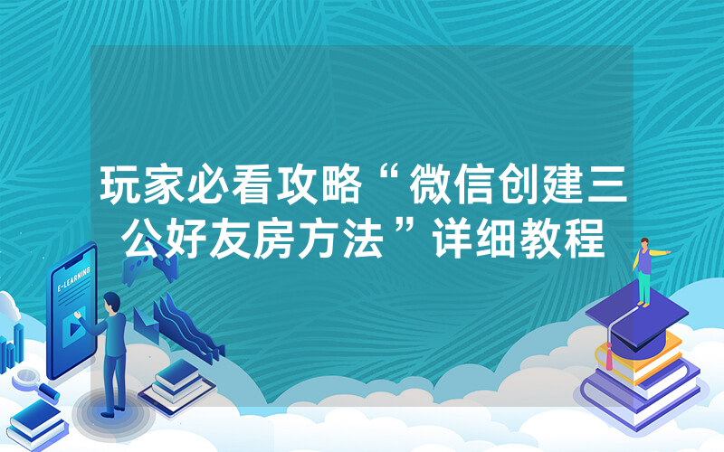 玩家必看攻略“微信创建三公好友房方法”详细教程