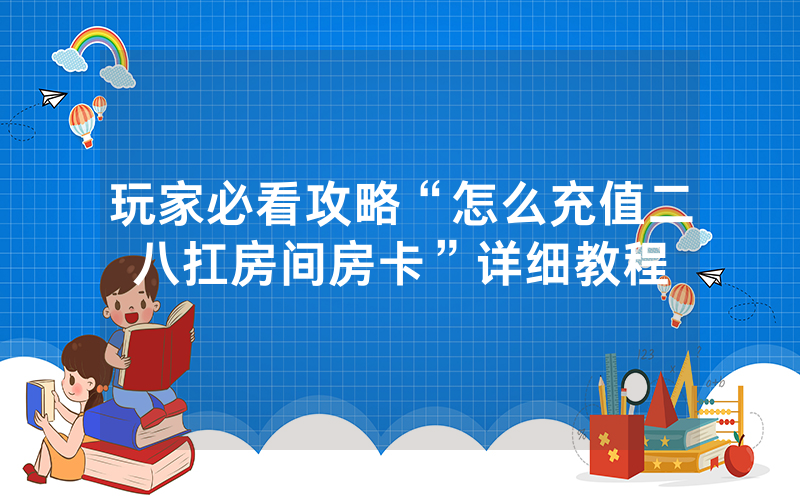 玩家必看攻略“怎么充值二八扛房间房卡”详细教程