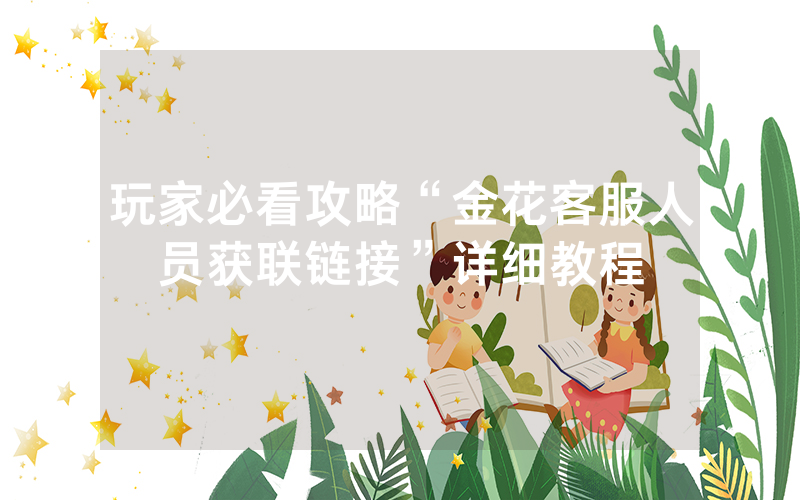 玩家必看攻略“金花客服人员获联链接”详细教程