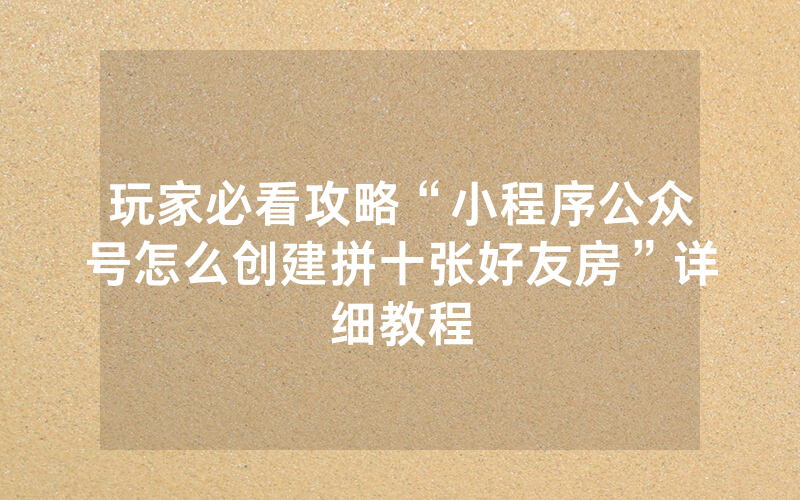 玩家必看攻略“小程序公众号怎么创建拼十张好友房”详细教程
