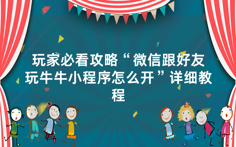 玩家必看攻略“微信跟好友玩牛牛小程序怎么开”详细教程