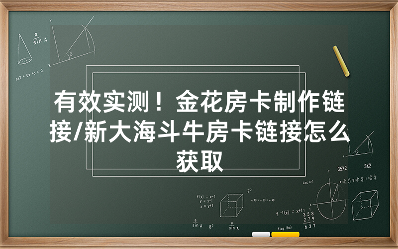 有效实测！金花房卡制作链接/新大海斗牛房卡链接怎么获取