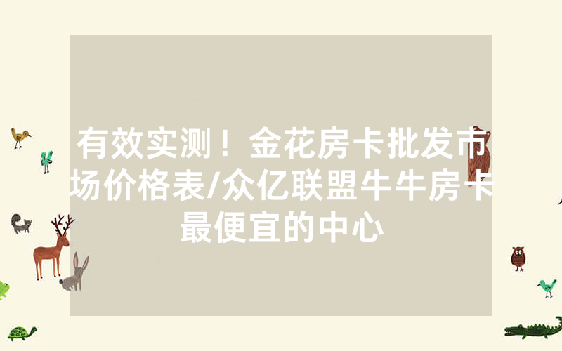有效实测！金花房卡批发市场价格表/众亿联盟牛牛房卡最便宜的中心
