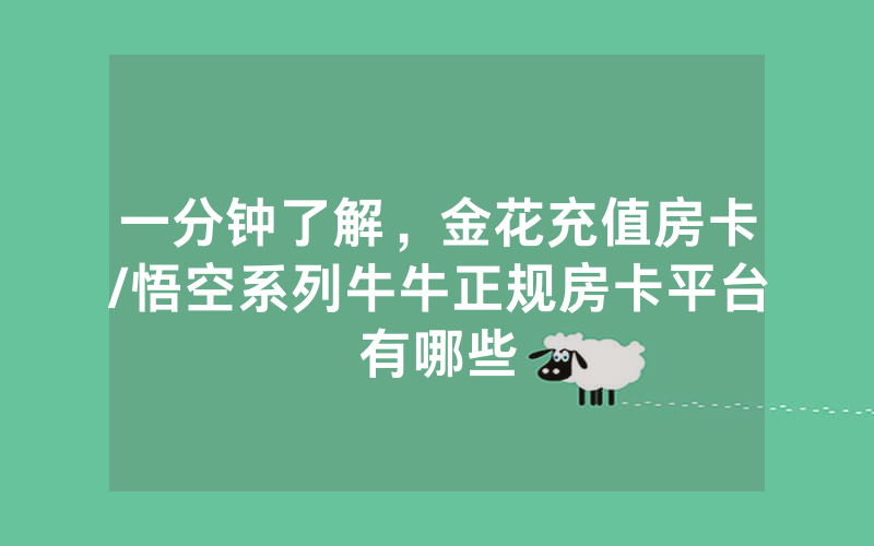 一分钟了解，金花充值房卡/悟空系列牛牛正规房卡平台有哪些