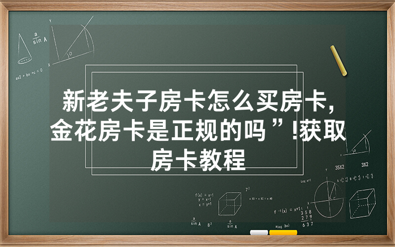 新老夫子房卡怎么买房卡,金花房卡是正规的吗”!获取房卡教程