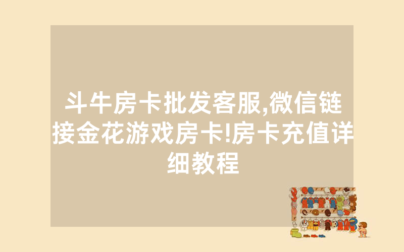 斗牛房卡批发客服,微信链接金花游戏房卡!房卡充值详细教程