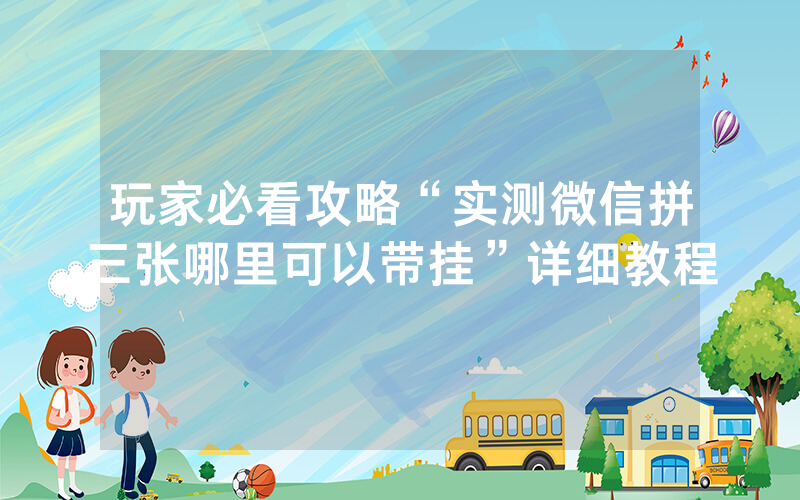 玩家必看攻略“实测微信拼三张哪里可以带挂”详细教程