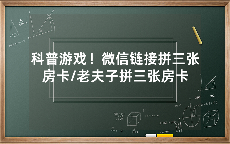 科普游戏！微信链接拼三张房卡/老夫子拼三张房卡