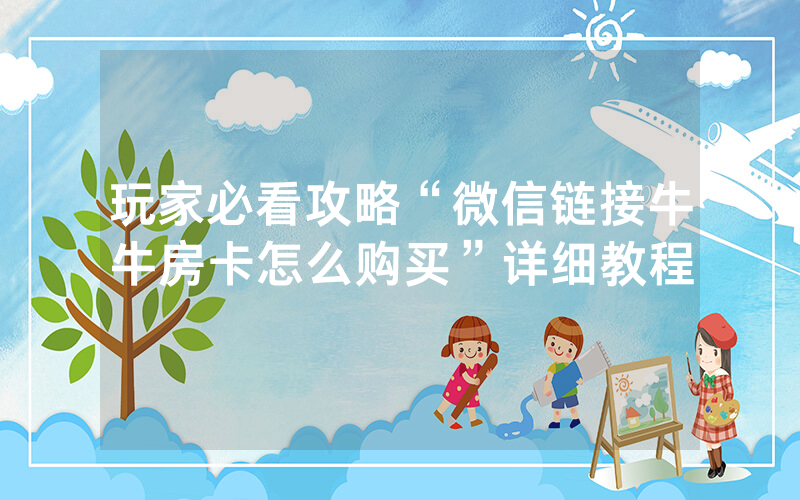 玩家必看攻略“微信链接牛牛房卡怎么购买”详细教程