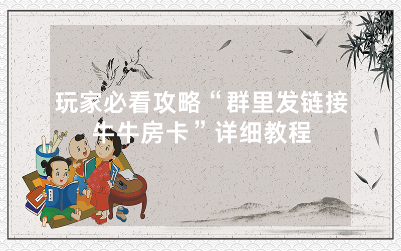 玩家必看攻略“群里发链接牛牛房卡”详细教程