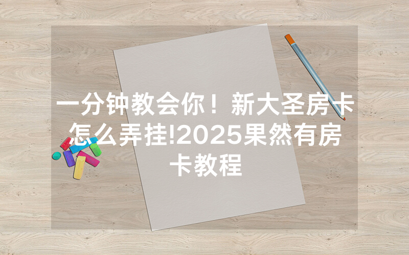 一分钟教会你！新大圣房卡怎么弄挂!2025果然有房卡教程