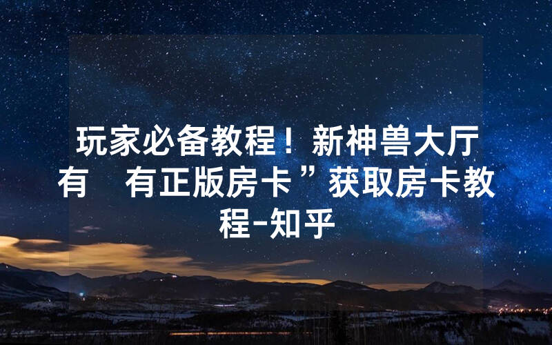 玩家必备教程！新神兽大厅有沒有正版房卡”获取房卡教程-知乎