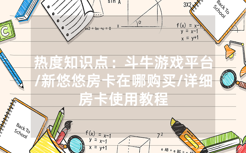 热度知识点：斗牛游戏平台/新悠悠房卡在哪购买/详细房卡使用教程