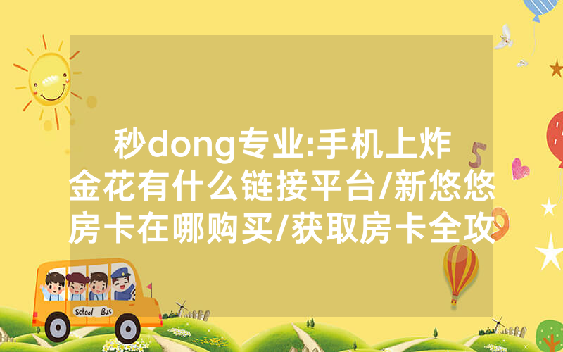 秒dong专业:手机上炸金花有什么链接平台/新悠悠房卡在哪购买/获取房卡全攻略