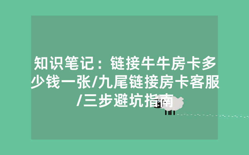 知识笔记：链接牛牛房卡多少钱一张/九尾链接房卡客服/三步避坑指南