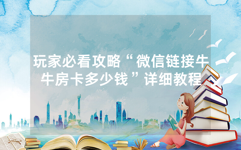 玩家必看攻略“微信链接牛牛房卡多少钱”详细教程