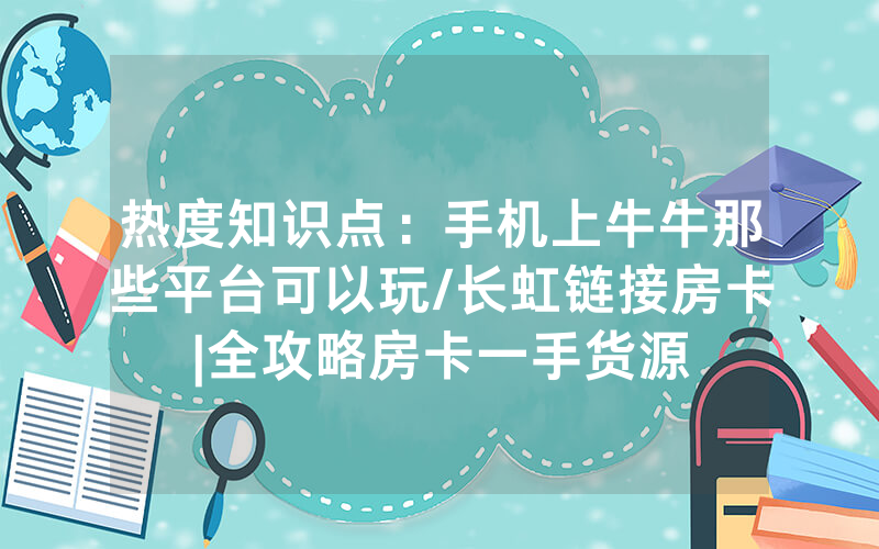 热度知识点：手机上牛牛那些平台可以玩/长虹链接房卡|全攻略房卡一手货源