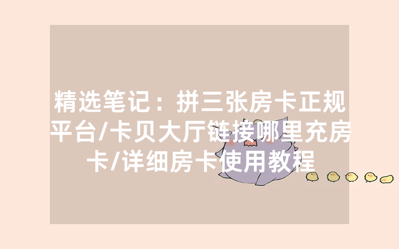 精选笔记：拼三张房卡正规平台/卡贝大厅链接哪里充房卡/详细房卡使用教程