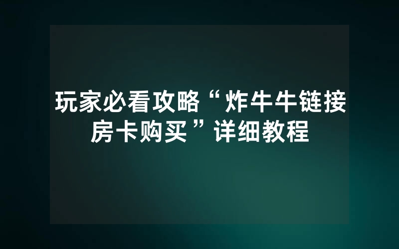玩家必看攻略“炸牛牛链接房卡购买”详细教程