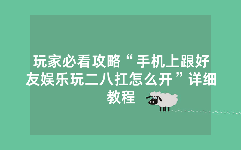 玩家必看攻略“手机上跟好友娱乐玩二八扛怎么开”详细教程