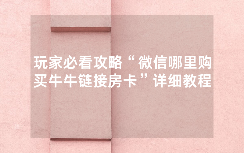 玩家必看攻略“微信哪里购买牛牛链接房卡”详细教程
