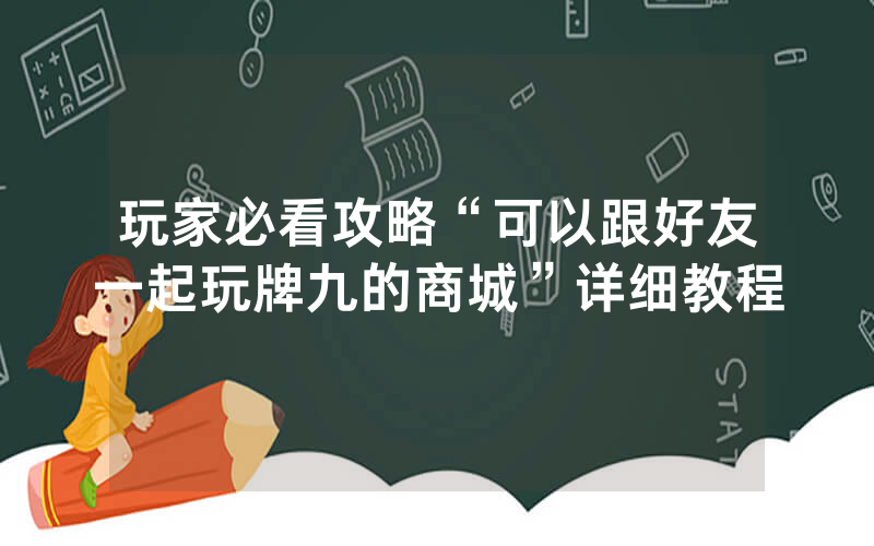 玩家必看攻略“可以跟好友一起玩牌九的商城”详细教程