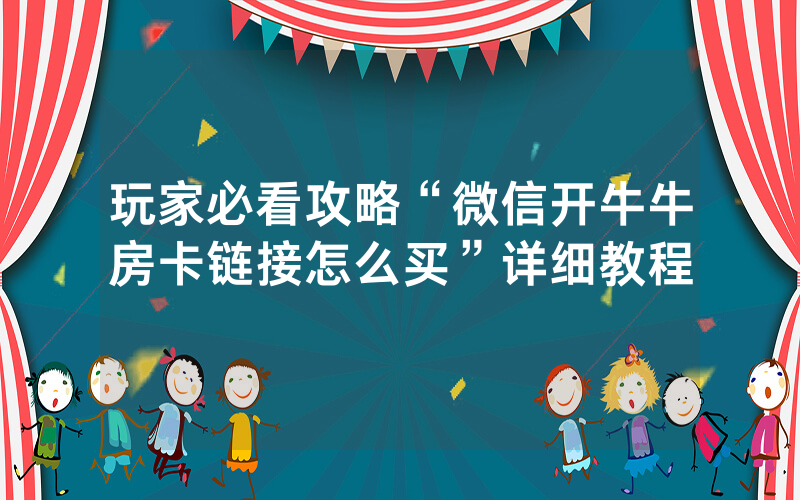 玩家必看攻略“微信开牛牛房卡链接怎么买”详细教程