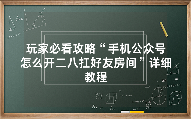 玩家必看攻略“手机公众号怎么开二八扛好友房间”详细教程