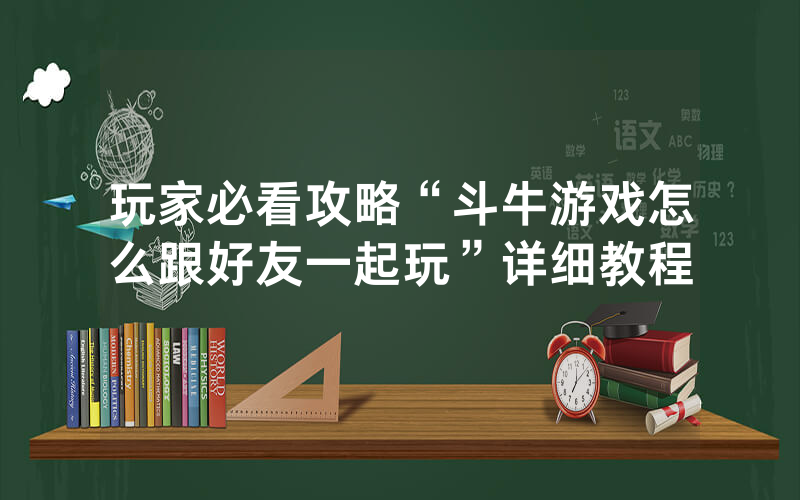 玩家必看攻略“斗牛游戏怎么跟好友一起玩”详细教程