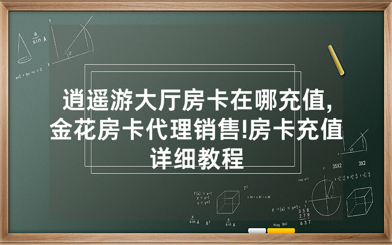 逍遥游大厅房卡在哪充值,金花房卡代理销售!房卡充值详细教程