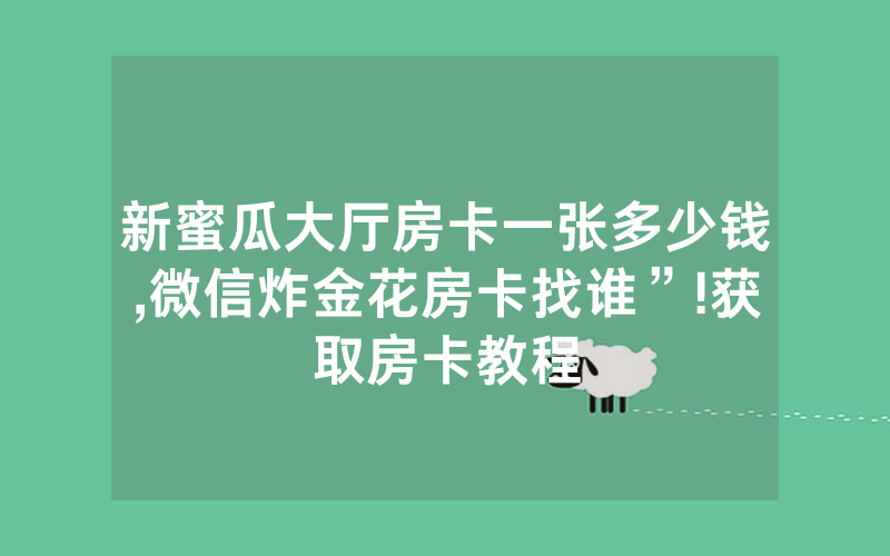 新蜜瓜大厅房卡一张多少钱,微信炸金花房卡找谁”!获取房卡教程