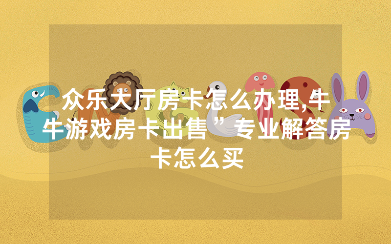 众乐大厅房卡怎么办理,牛牛游戏房卡出售”专业解答房卡怎么买