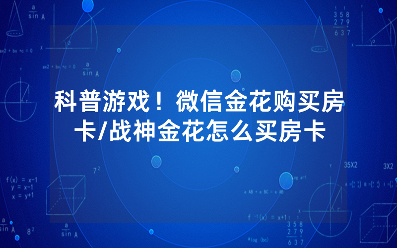 科普游戏！微信金花购买房卡/战神金花怎么买房卡