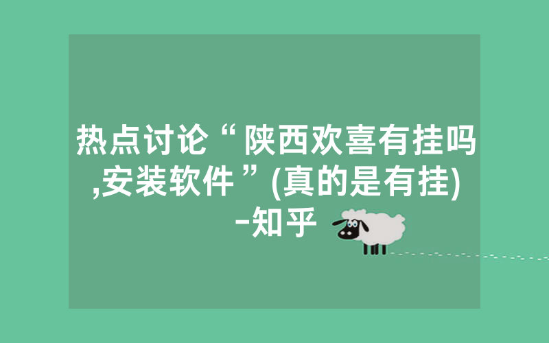 热点讨论“陕西欢喜有挂吗,安装软件”(真的是有挂)-知乎