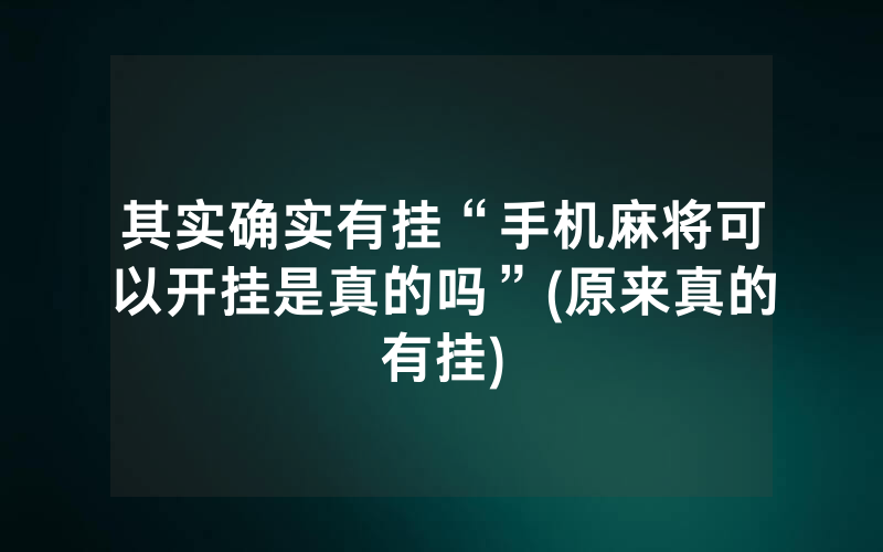 其实确实有挂“手机麻将可以开挂是真的吗”(原来真的有挂)