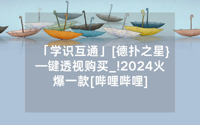 「学识互通」[德扑之星}—键透视购买_!2024火爆一款[哔哩哔哩]