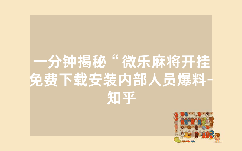 一分钟揭秘“微乐麻将开挂免费下载安装内部人员爆料-知乎