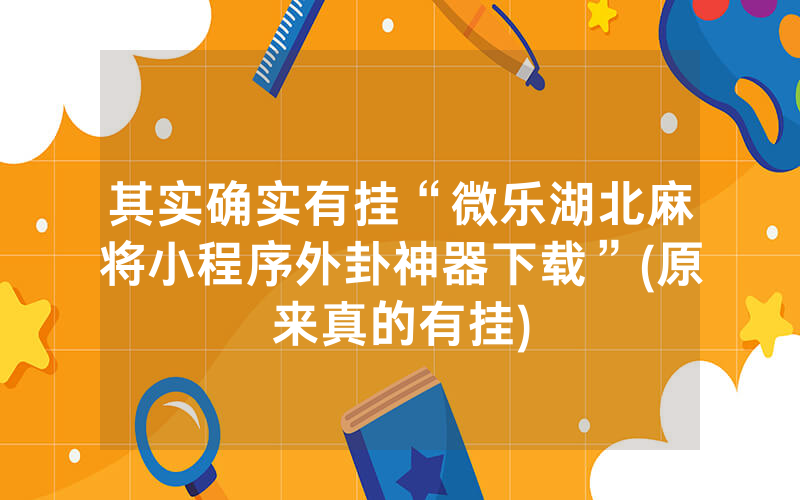 其实确实有挂“微乐湖北麻将小程序外卦神器下载”(原来真的有挂)