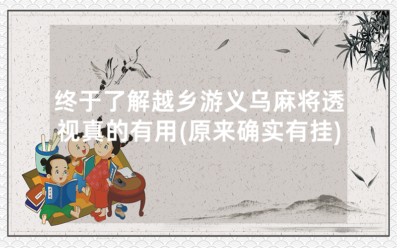 终于了解越乡游义乌麻将透视真的有用(原来确实有挂)