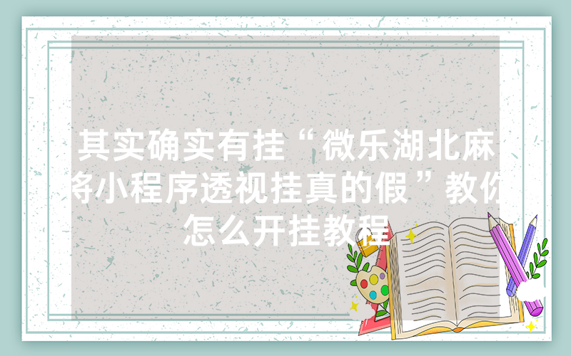 其实确实有挂“微乐湖北麻将小程序透视挂真的假”教你怎么开挂教程